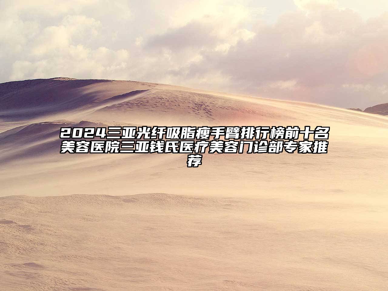 2025三亚光纤吸脂瘦手臂排行榜前十名美容医院三亚钱氏医疗美容门诊部专家推荐