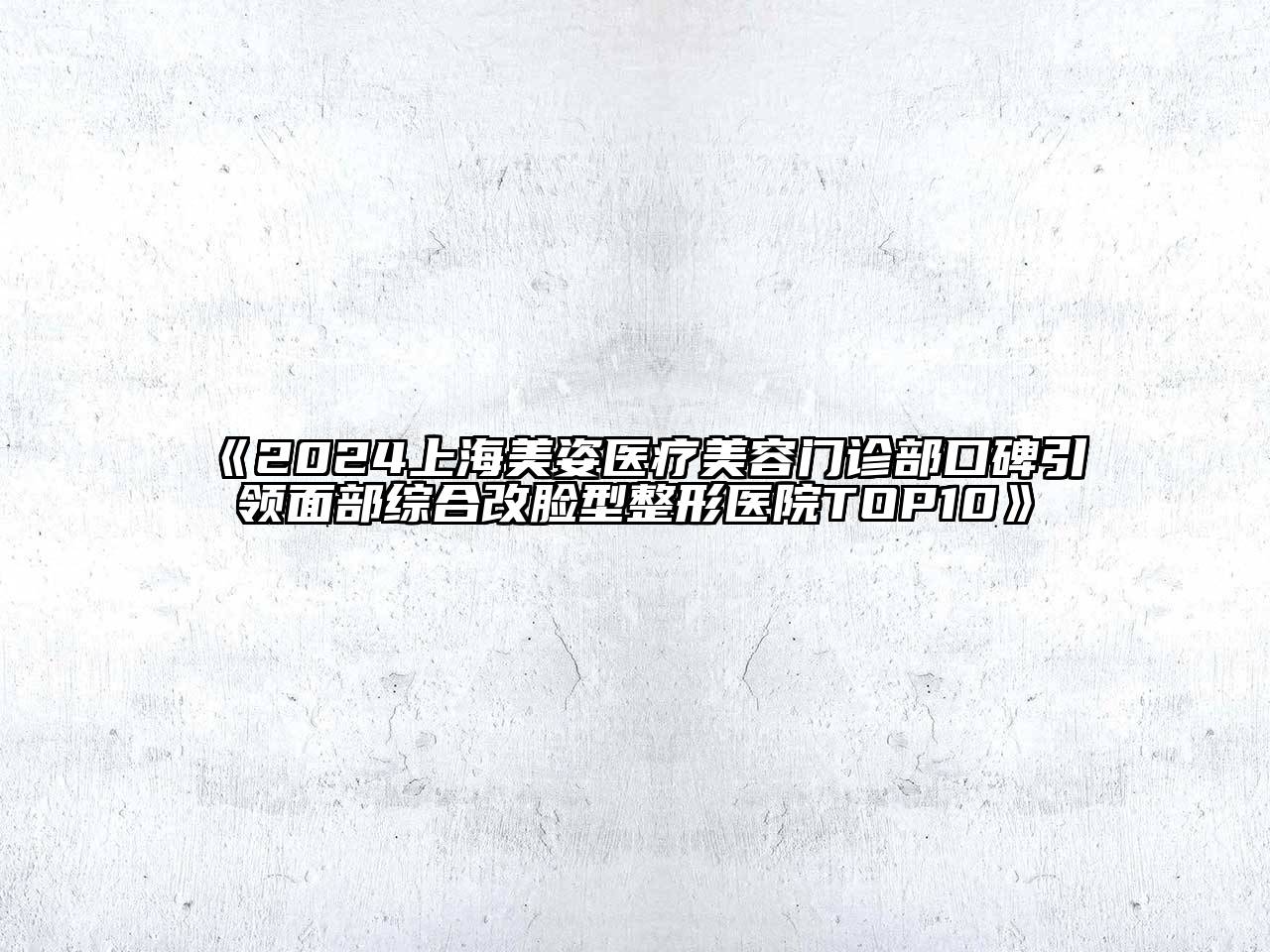 2024上海美姿医疗美容门诊部口碑引领面部综合改脸型整形医院TOP10