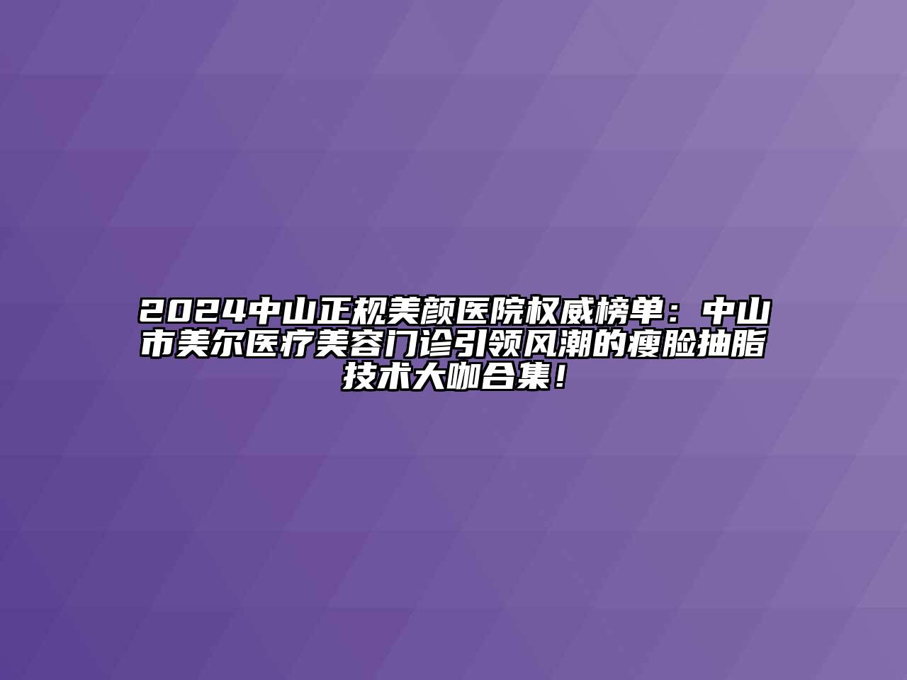 2024中山正规美颜医院权威榜单：中山市美尔医疗美容门诊引领风潮的瘦脸抽脂技术大咖合集！