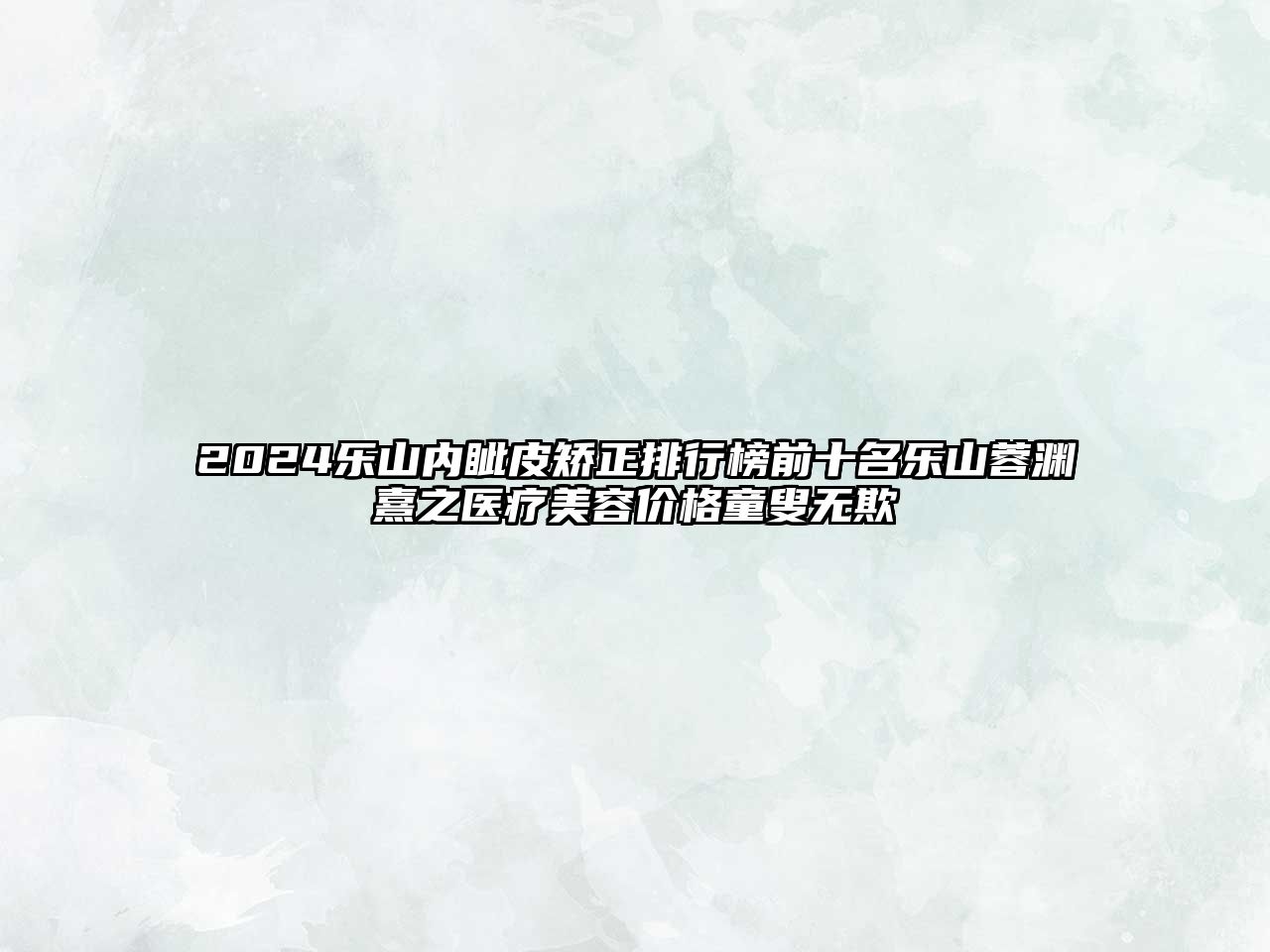 2025乐山内眦皮矫正排行榜前十名乐山蓉渊熹之医疗美容价格童叟无欺