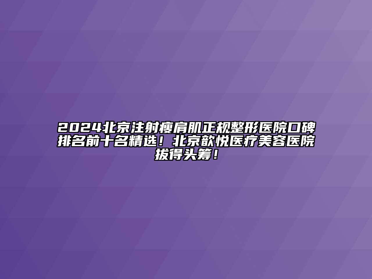 2025北京注射瘦肩肌正规整形医院口碑排名前十名精选！北京歆悦医疗美容医院拔得头筹！