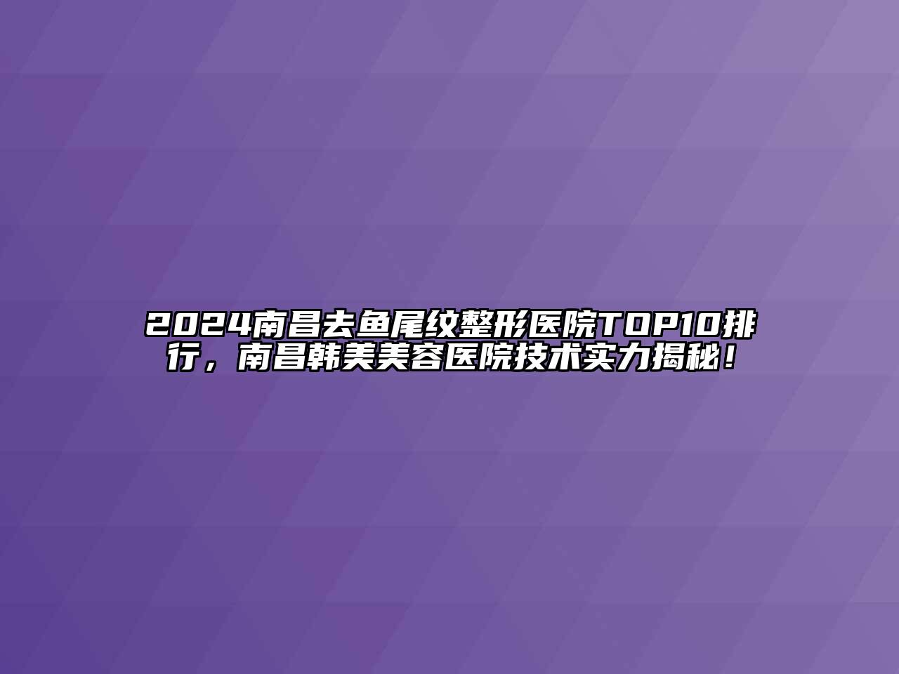 2024南昌去鱼尾纹整形医院TOP10排行，南昌韩美美容医院技术实力揭秘！