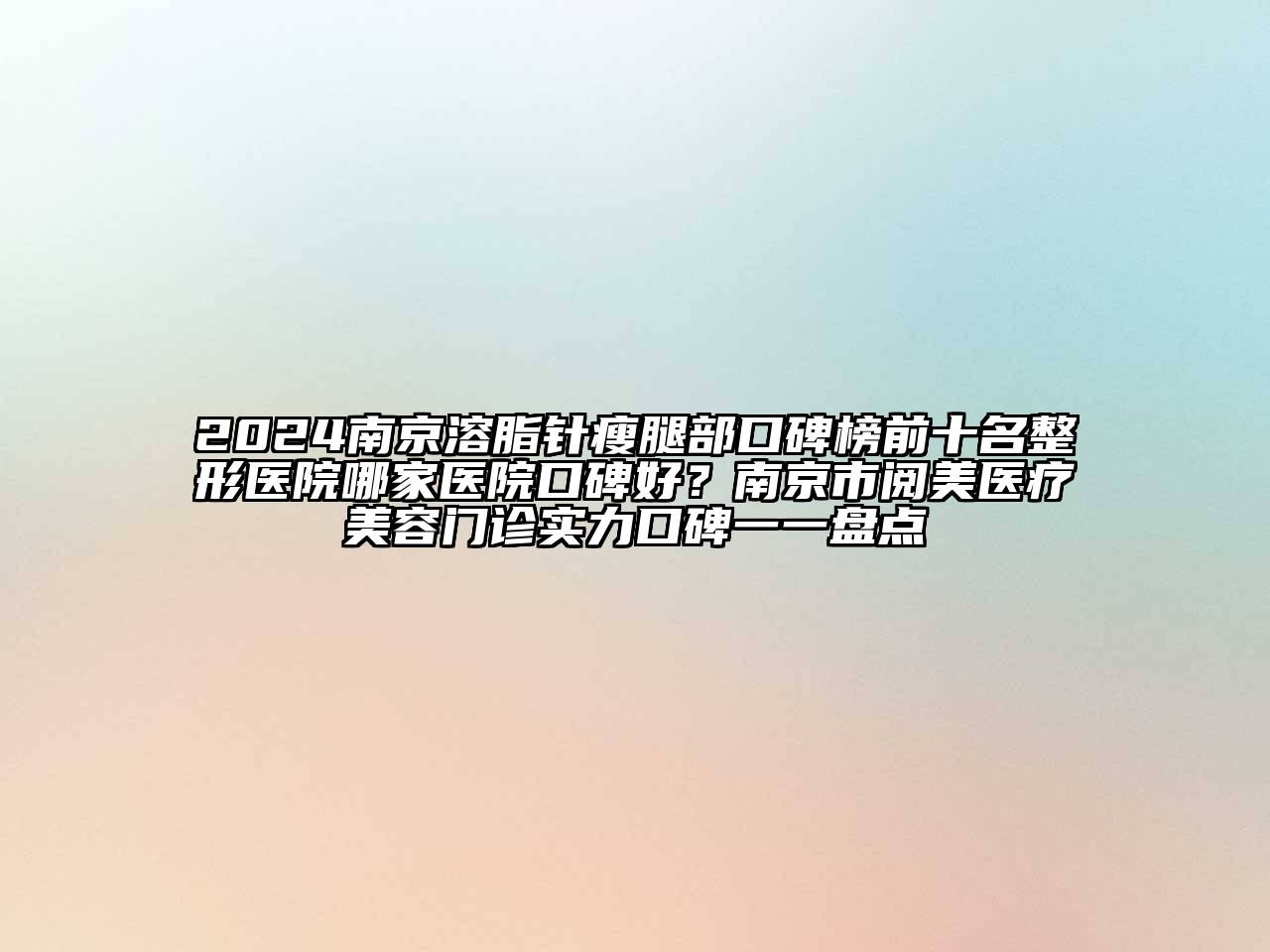 2024南京溶脂针瘦腿部口碑榜前十名整形医院哪家医院口碑好？南京市阅美医疗美容门诊实力口碑一一盘点