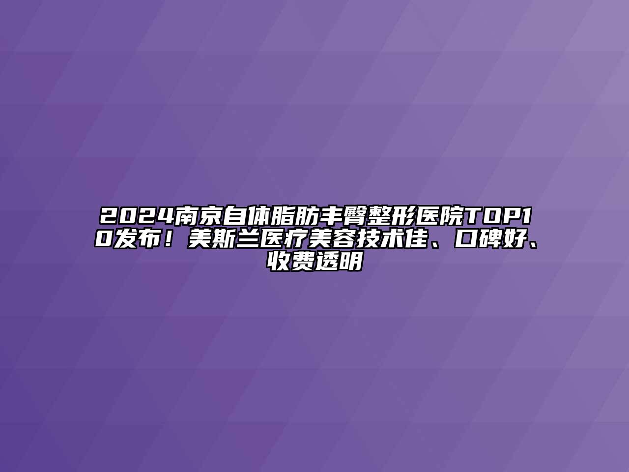 2024南京自体脂肪丰臀整形医院TOP10发布！美斯兰医疗美容技术佳、口碑好、收费透明