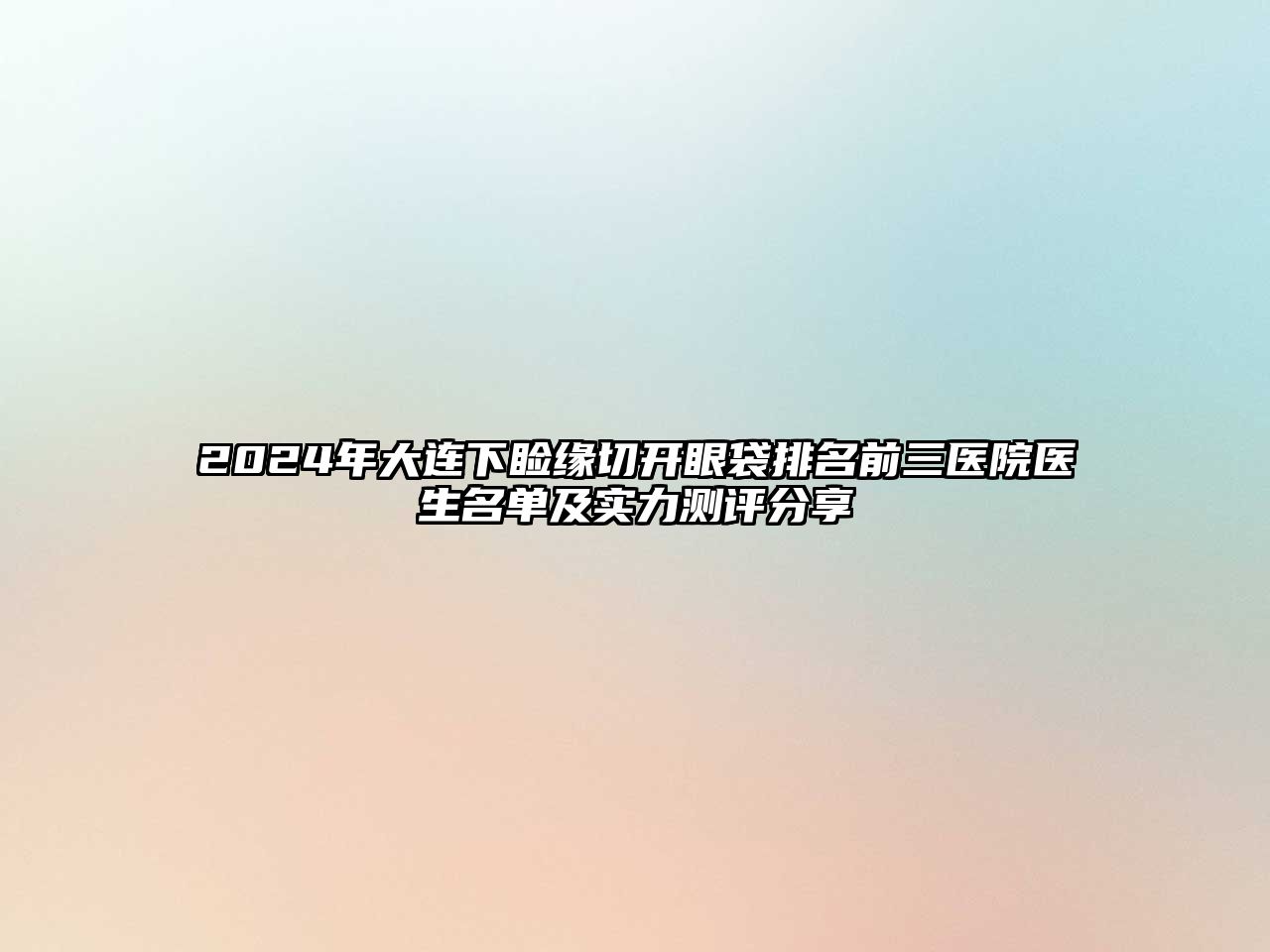 2025年大连下睑缘切开眼袋排名前三医院医生名单及实力测评分享