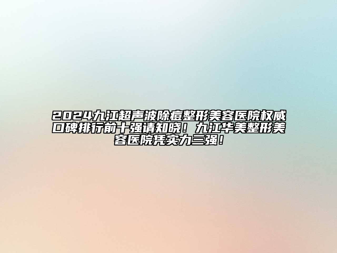 2024九江超声波除痘整形美容医院权威口碑排行前十强请知晓！九江华美整形美容医院凭实力三强！