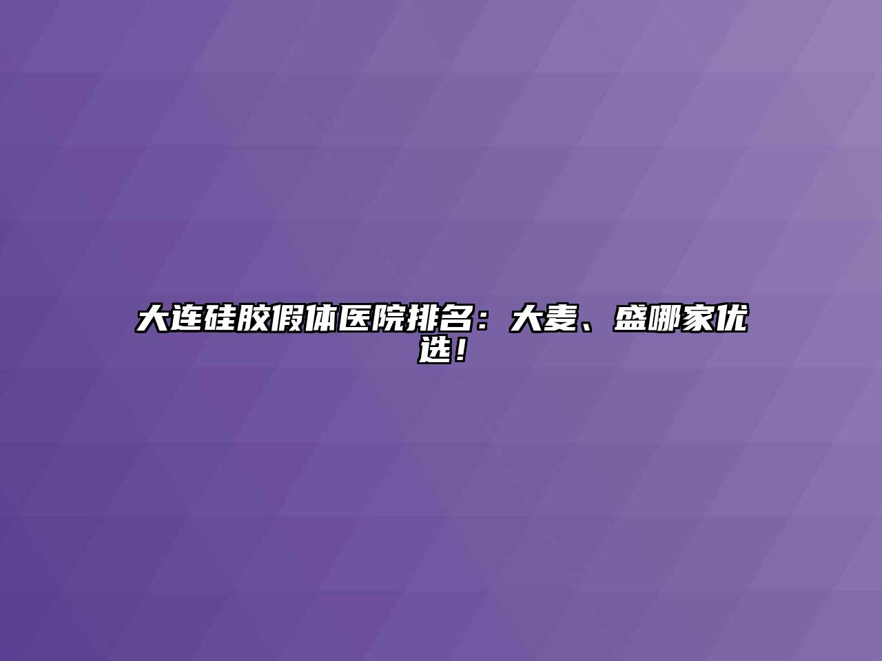 大连硅胶假体医院排名：大麦、盛哪家优选！