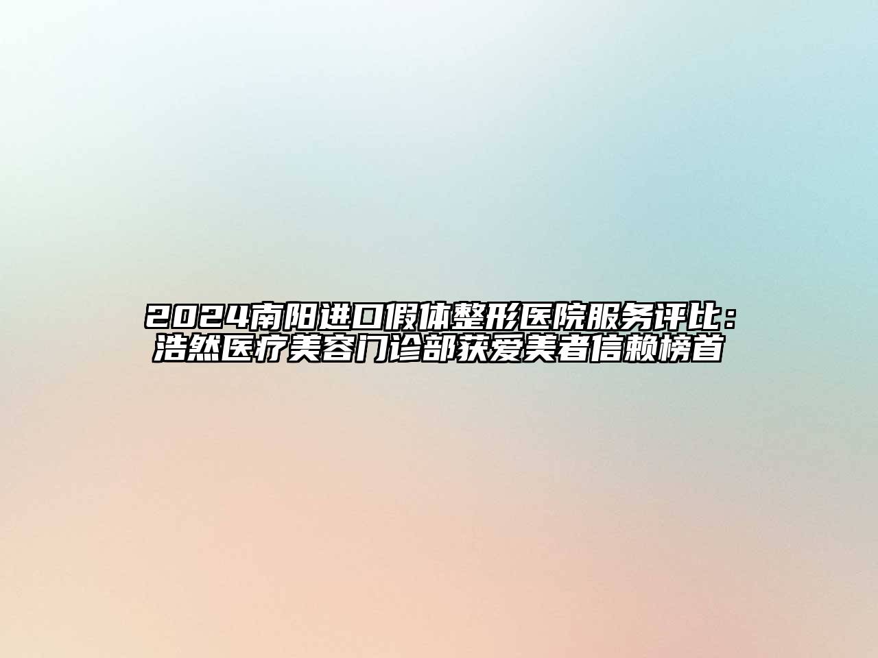 2024南阳进口假体整形医院服务评比：浩然医疗美容门诊部获爱美者信赖榜首
