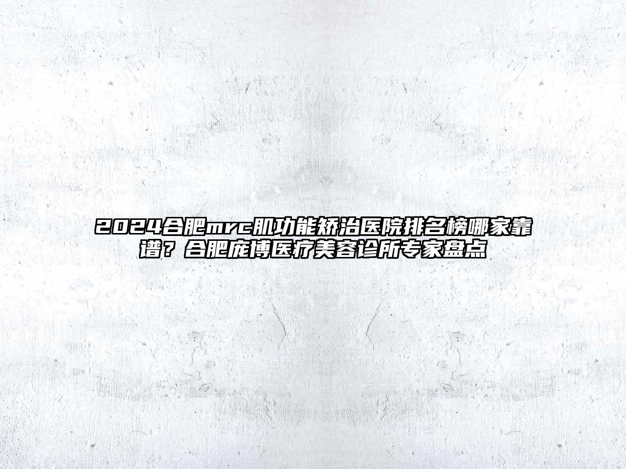 2025合肥mrc肌功能矫治医院排名榜哪家靠谱？合肥庞博医疗美容诊所专家盘点