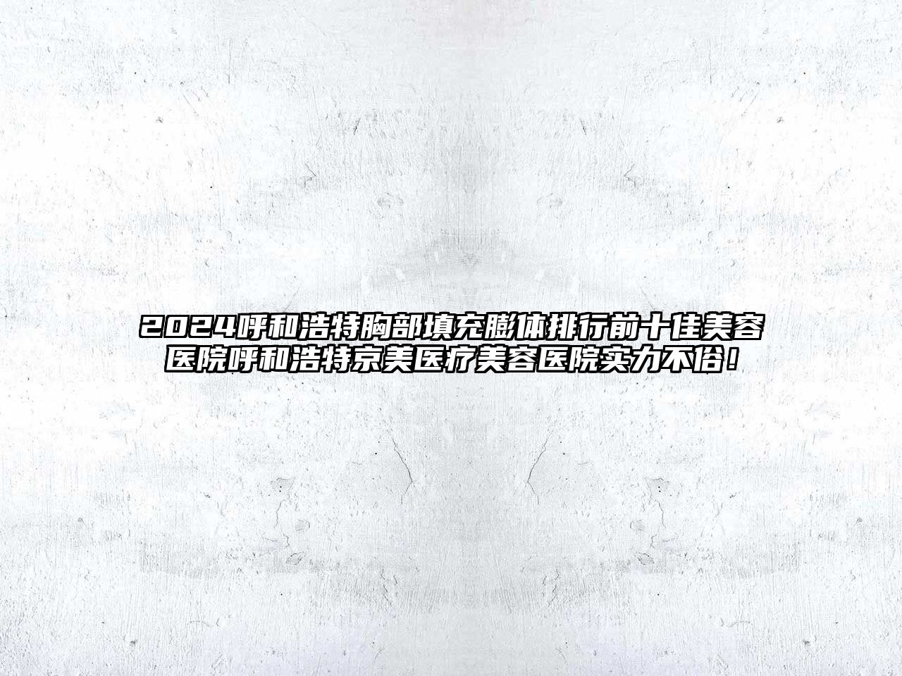 2025呼和浩特胸部填充膨体排行前十佳美容医院呼和浩特京美医疗美容医院实力不俗！