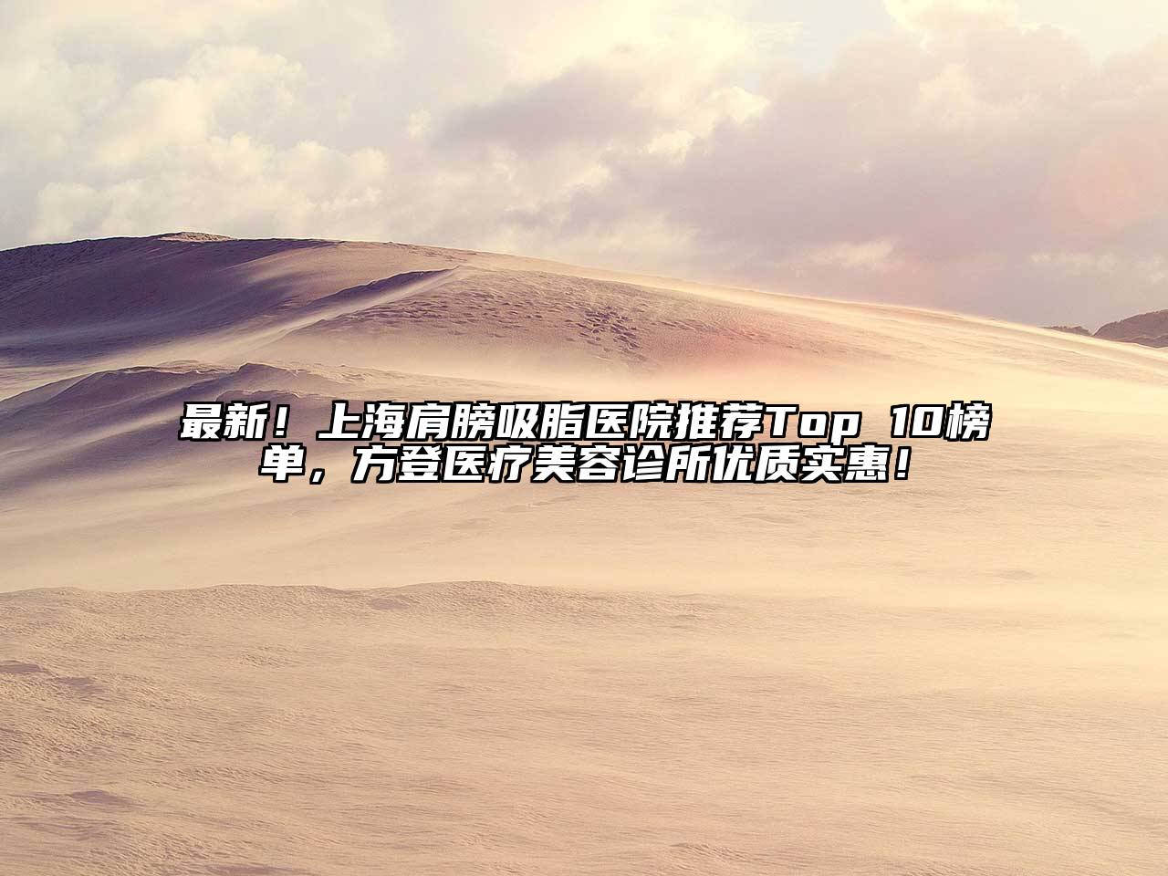 最新！上海肩膀吸脂医院推荐Top 10榜单，方登医疗美容诊所优质实惠！