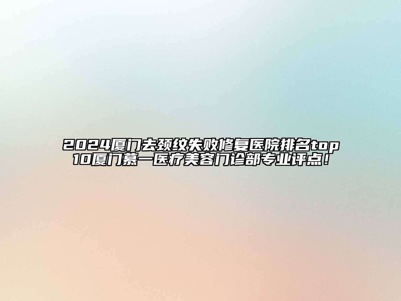 2024厦门去颈纹失败修复医院排名top10厦门慕一医疗美容门诊部专业评点！