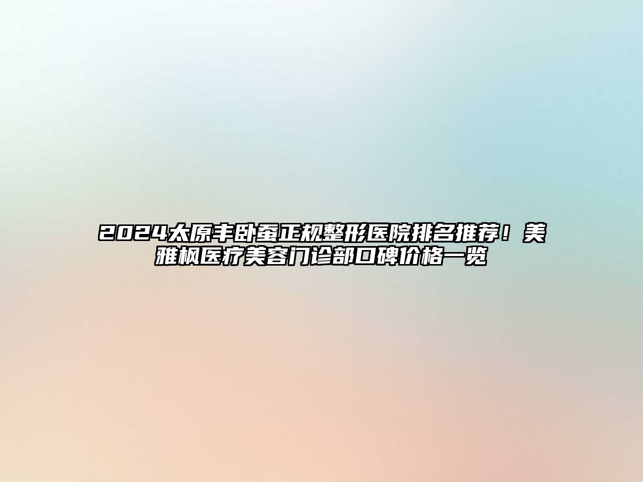 2025太原丰卧蚕正规整形医院排名推荐！美雅枫医疗美容门诊部口碑价格一览
