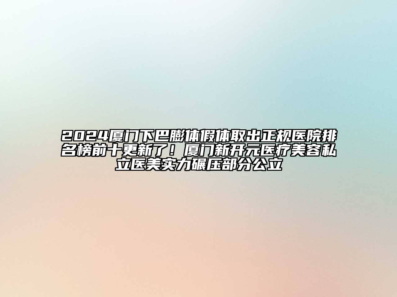 2025厦门下巴膨体假体取出正规医院排名榜前十更新了！厦门新开元医疗美容私立医美实力碾压部分公立
