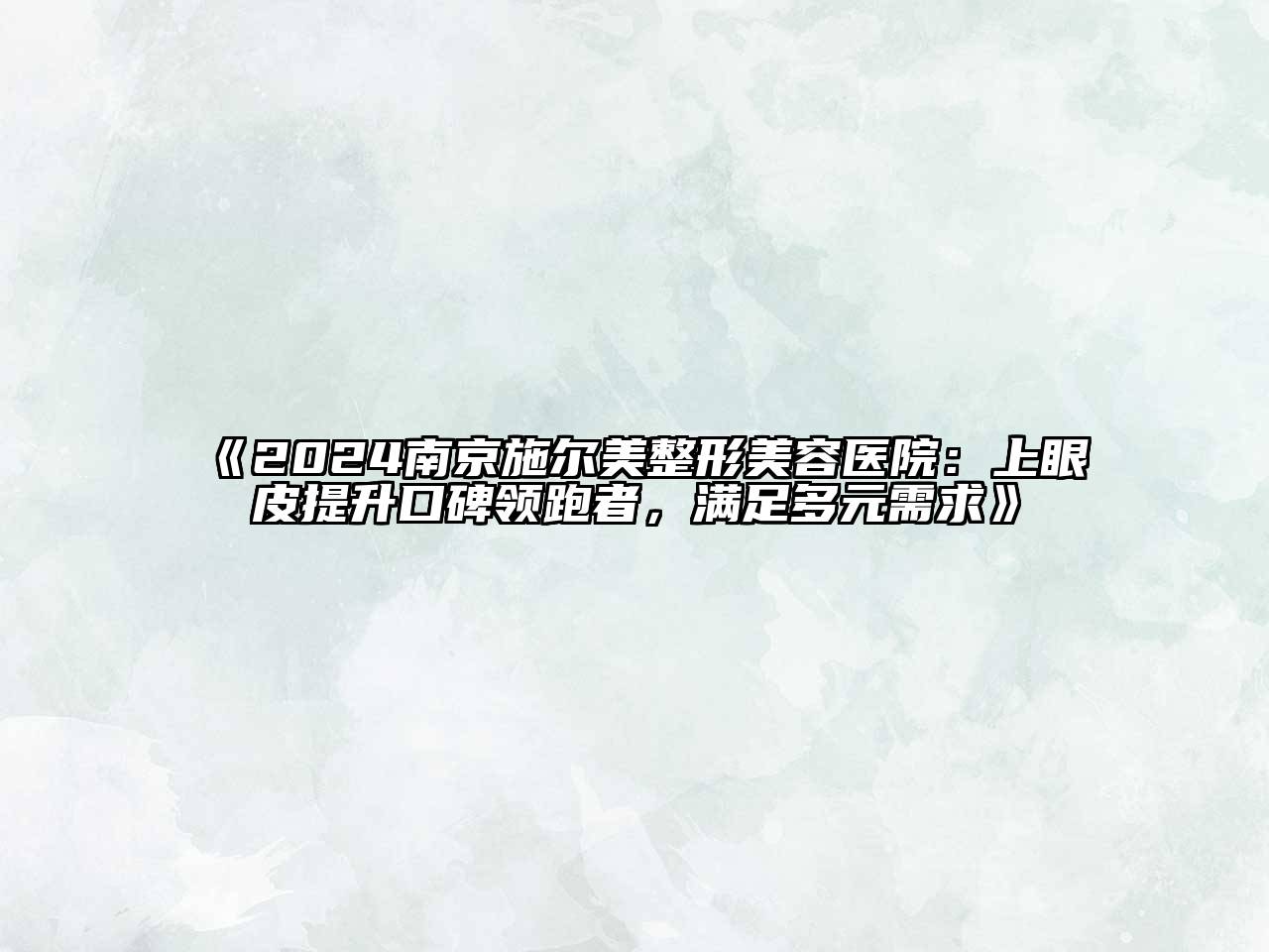 2024南京施尔美整形美容医院：上眼皮提升口碑领跑者，满足多元需求