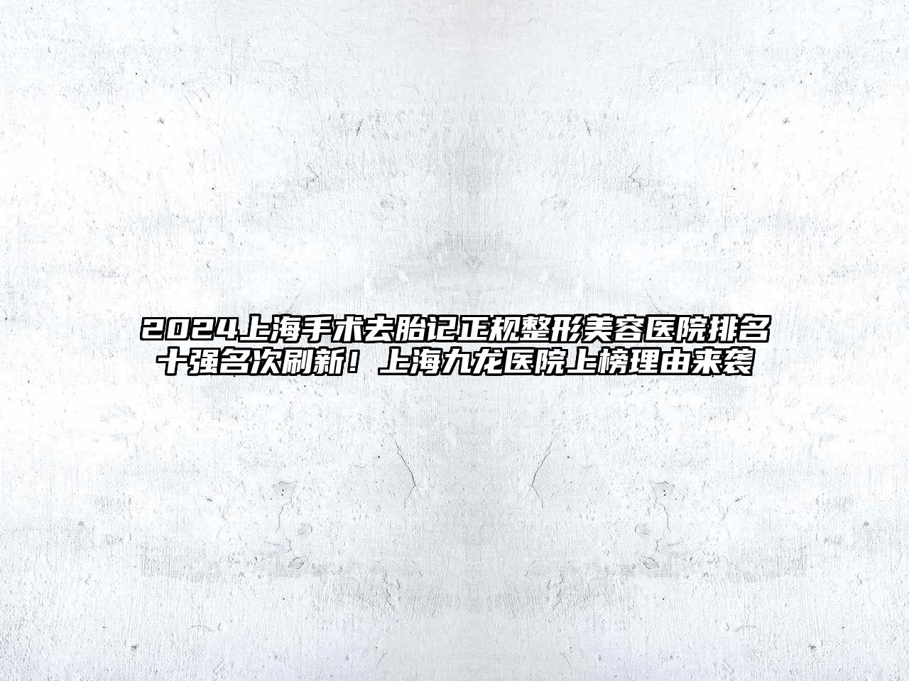 2025上海手术去胎记正规整形美容医院排名十强名次刷新！上海九龙医院上榜理由来袭