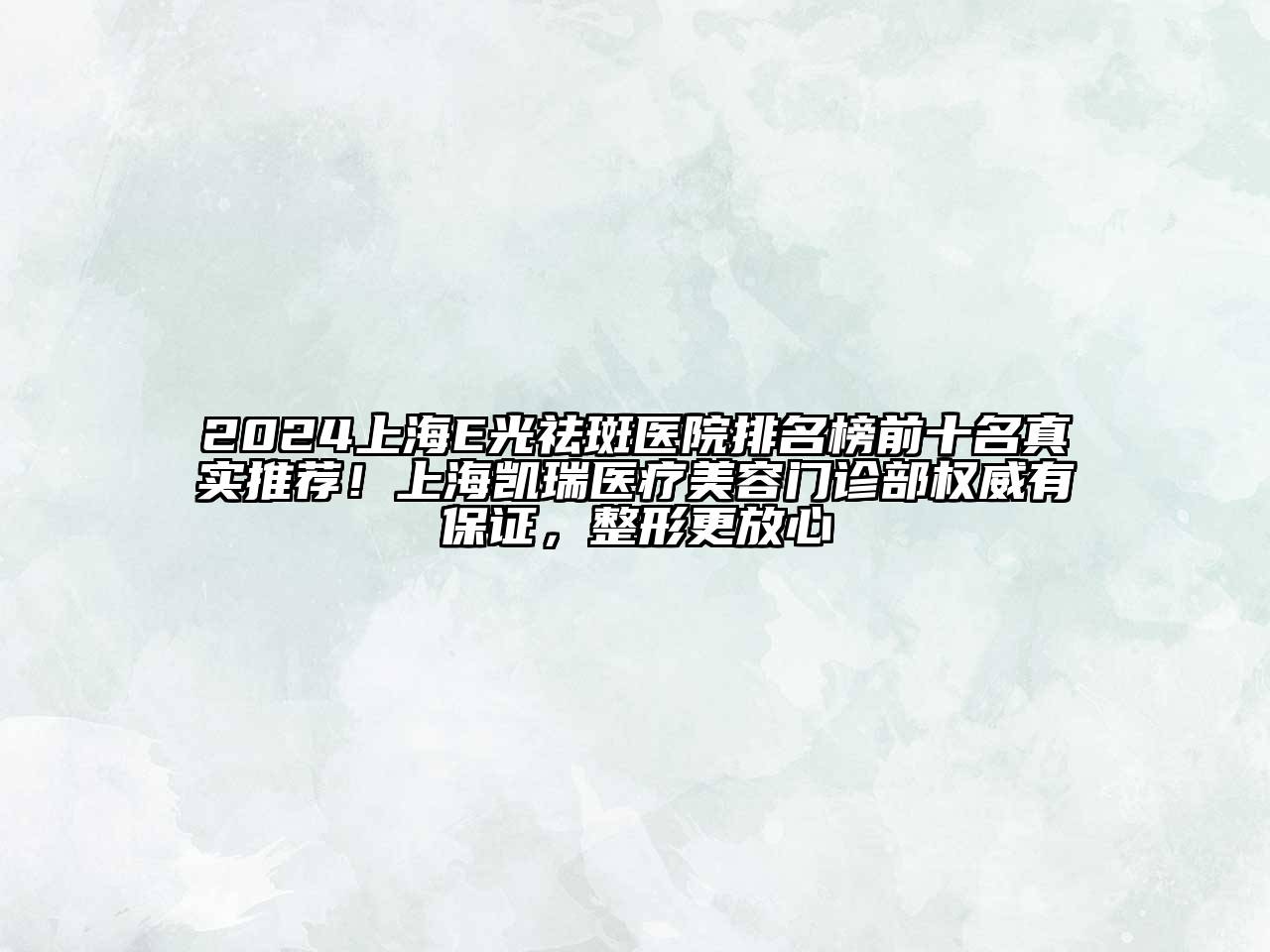 2024上海E光祛斑医院排名榜前十名真实推荐！上海凯瑞医疗美容门诊部权威有保证，整形更放心