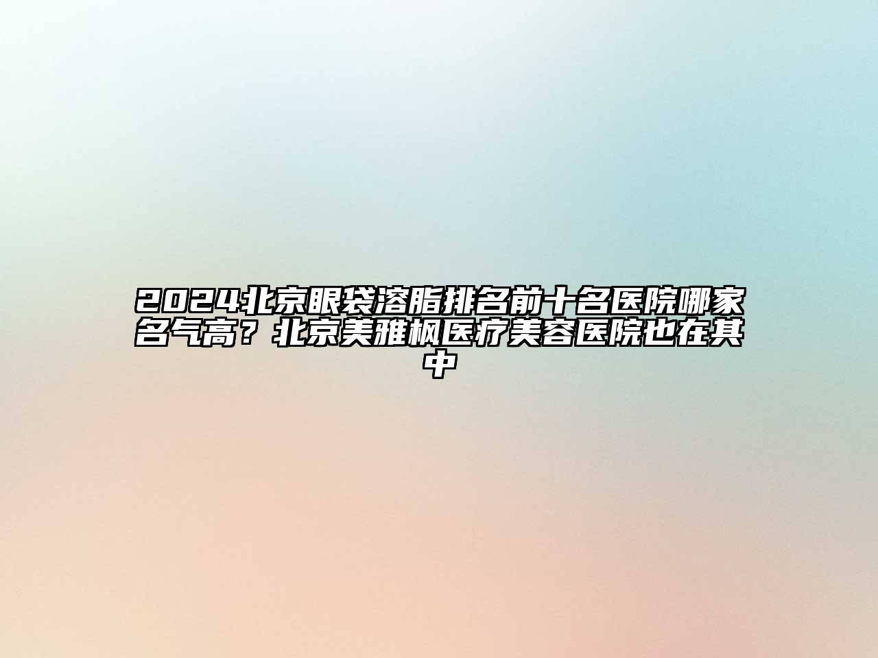 2024北京眼袋溶脂排名前十名医院哪家名气高？北京美雅枫医疗美容医院也在其中