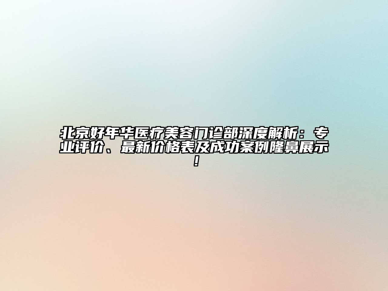北京好年华医疗美容门诊部深度解析：专业评价、最新价格表及成功案例隆鼻展示！