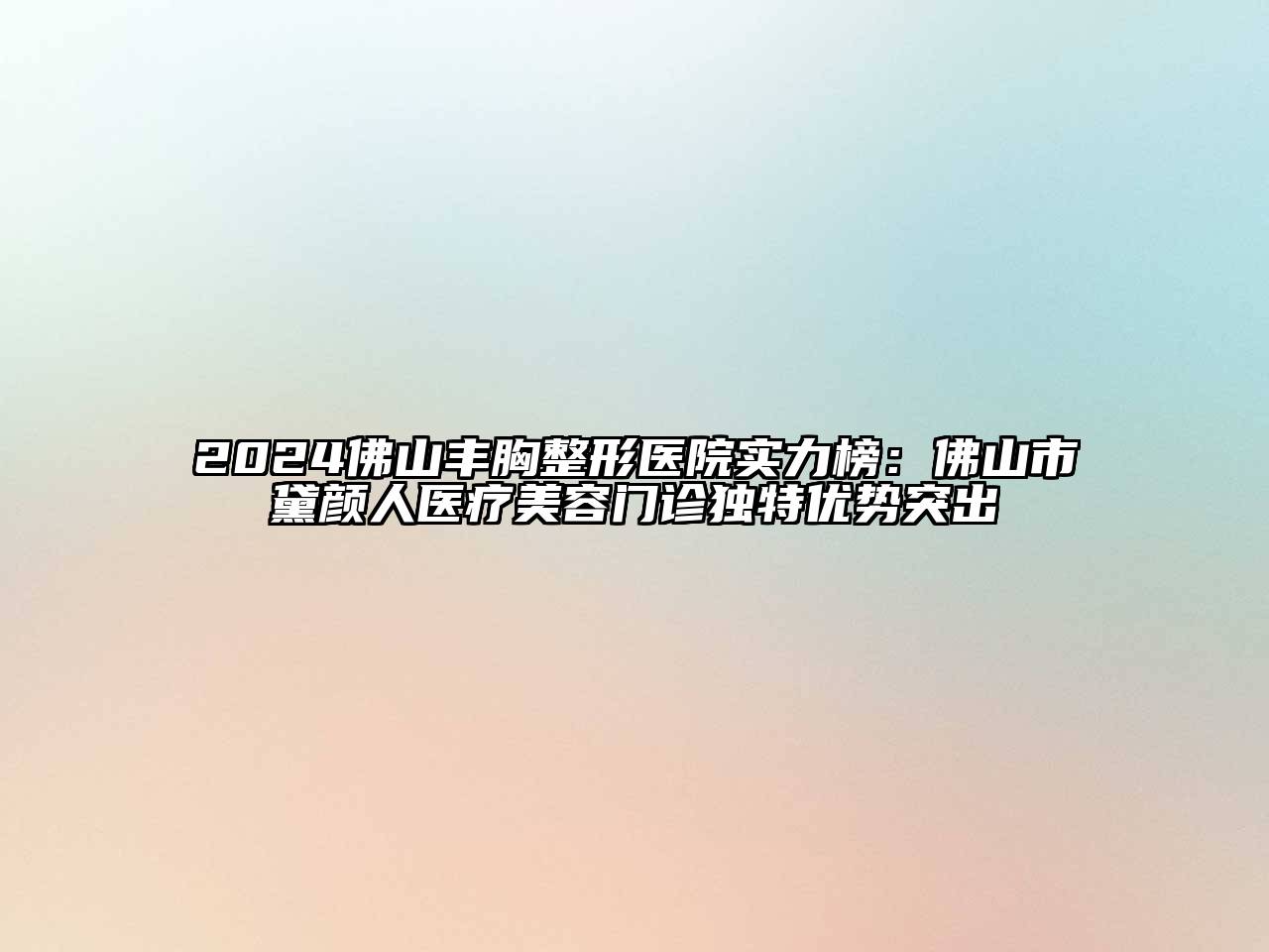 2024佛山丰胸整形医院实力榜：佛山市黛颜人医疗美容门诊独特优势突出