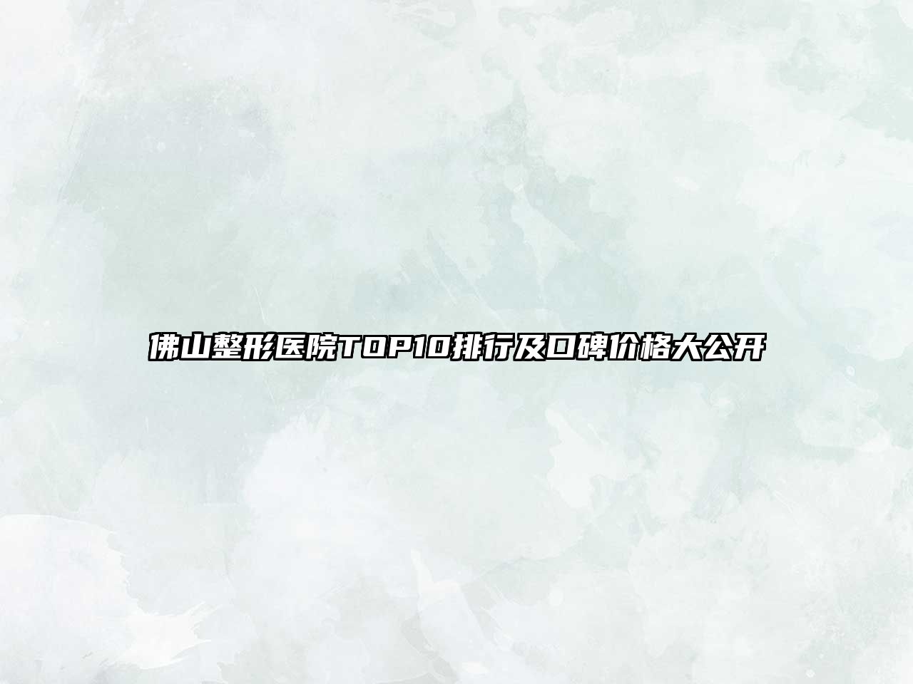 佛山整形医院TOP10排行及口碑价格大公开