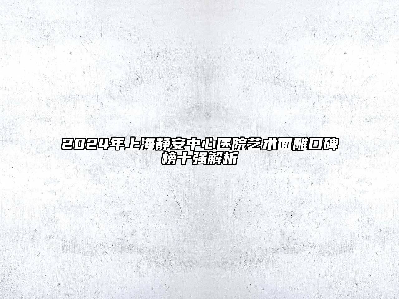 2024年上海静安中心医院艺术面雕口碑榜十强解析