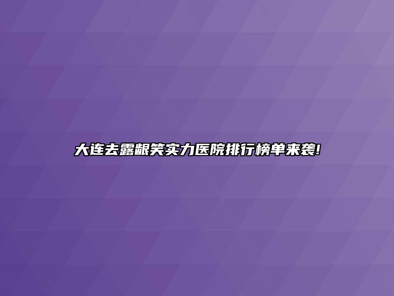大连去露龈笑实力医院排行榜单来袭!