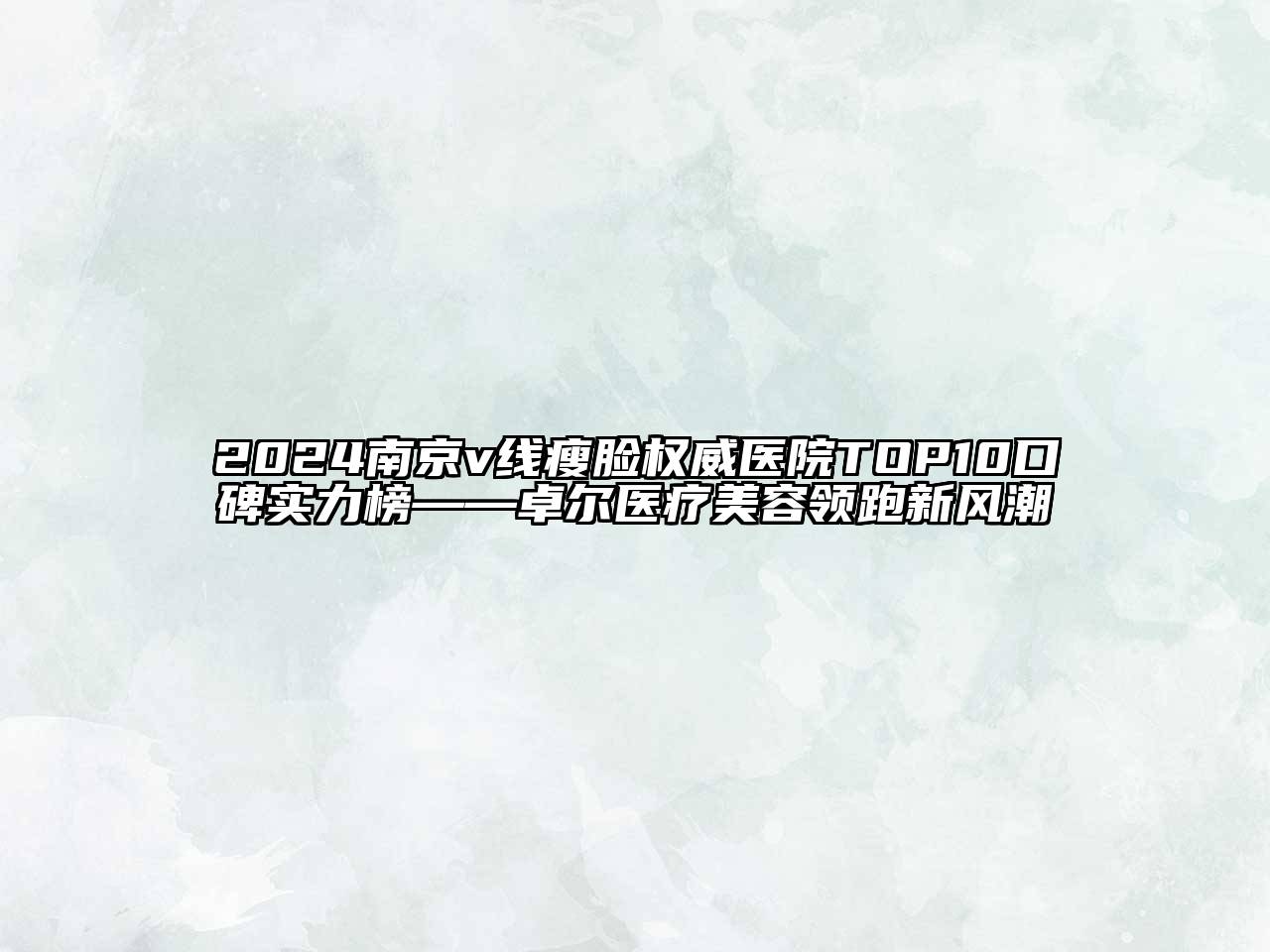 2024南京v线瘦脸权威医院TOP10口碑实力榜——卓尔医疗美容领跑新风潮
