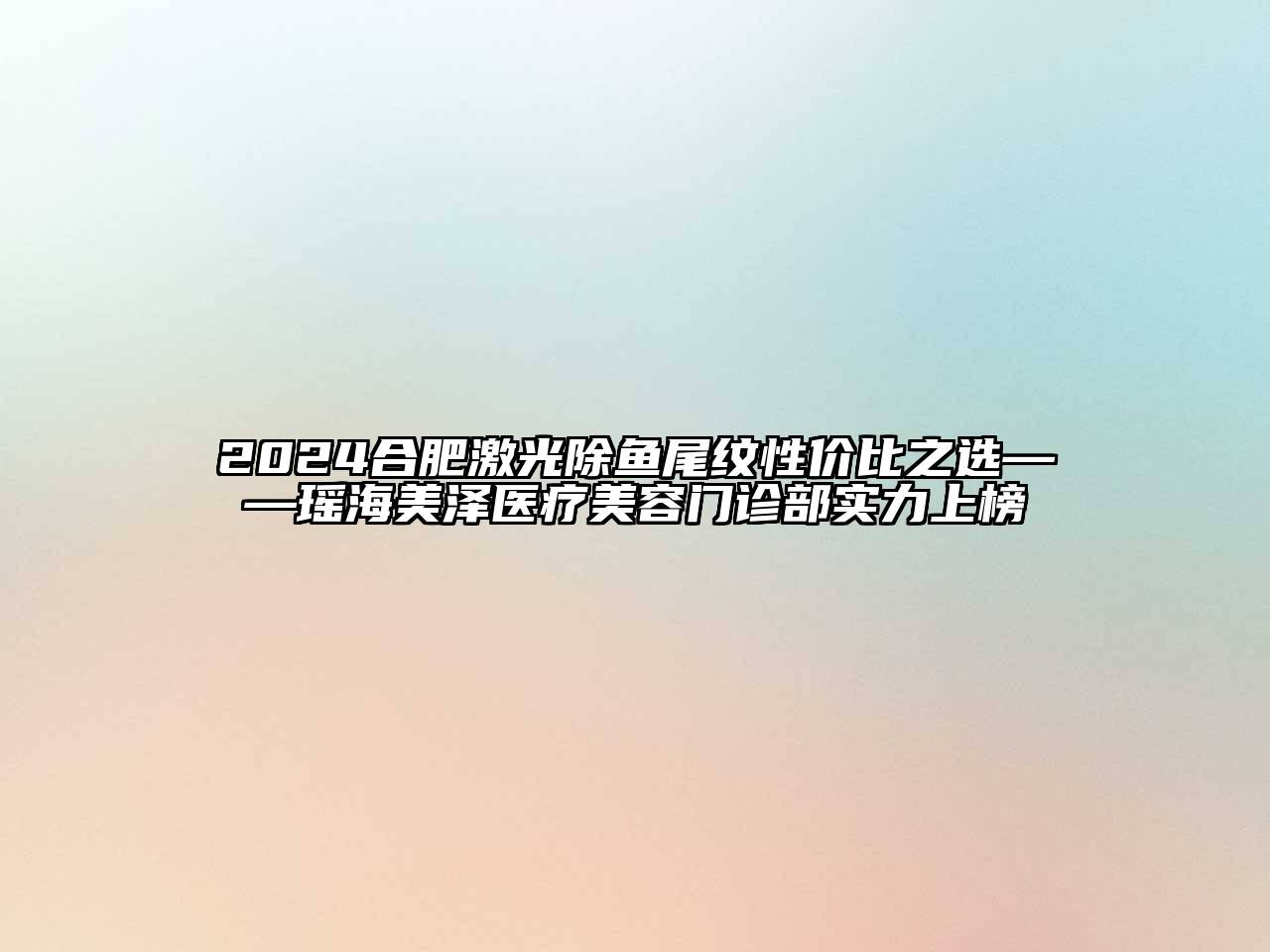 2024合肥激光除鱼尾纹性价比之选——瑶海美泽医疗美容门诊部实力上榜