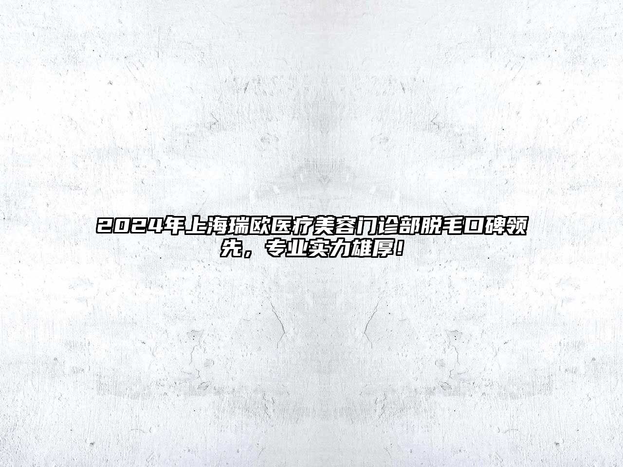 2025年上海瑞欧医疗美容门诊部脱毛口碑领先，专业实力雄厚！