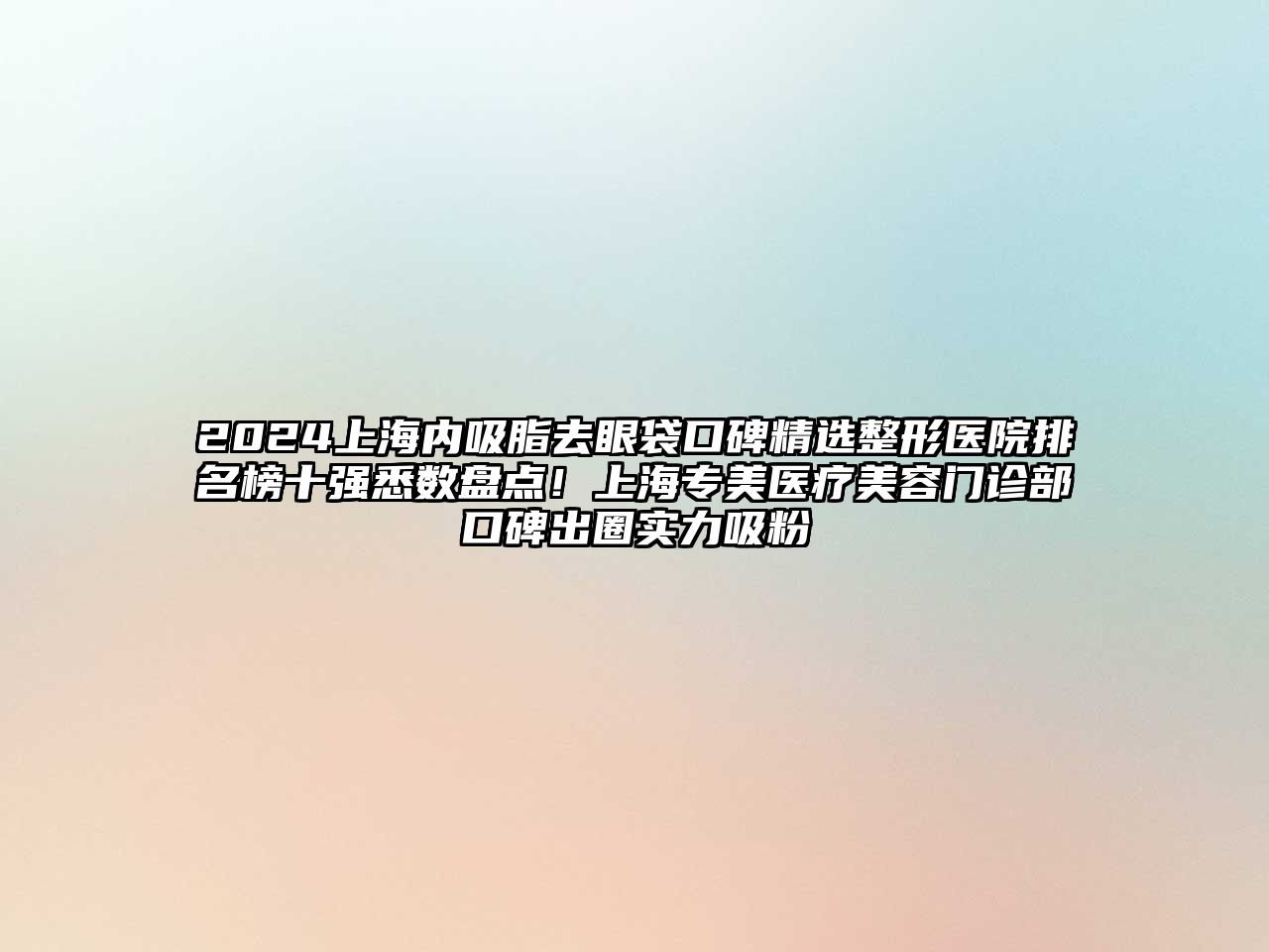 2025上海内吸脂去眼袋口碑精选整形医院排名榜十强悉数盘点！上海专美医疗美容门诊部口碑出圈实力吸粉
