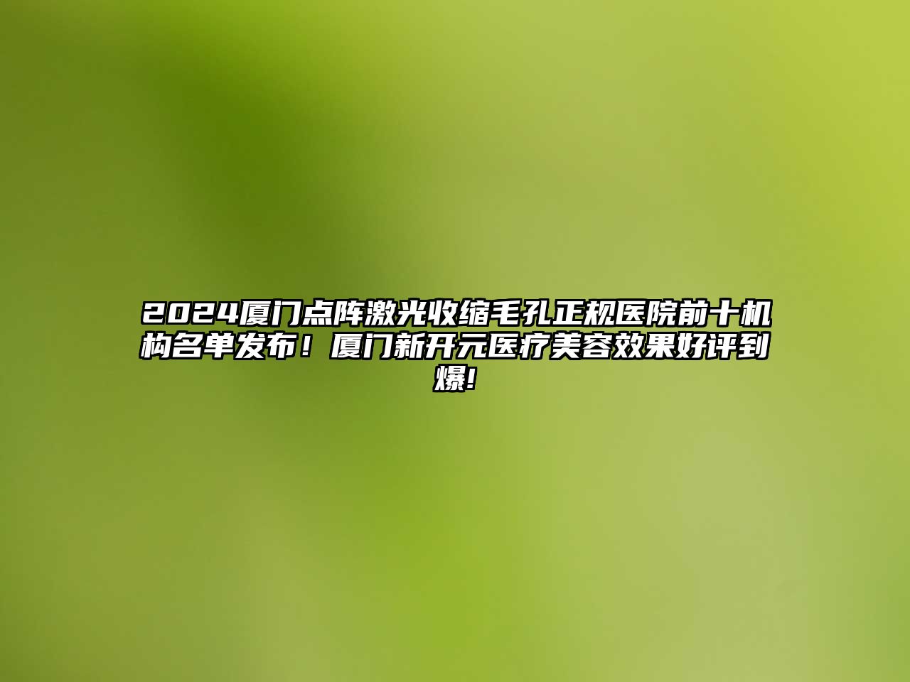 2025厦门点阵激光收缩毛孔正规医院前十机构名单发布！厦门新开元医疗美容效果好评到爆!
