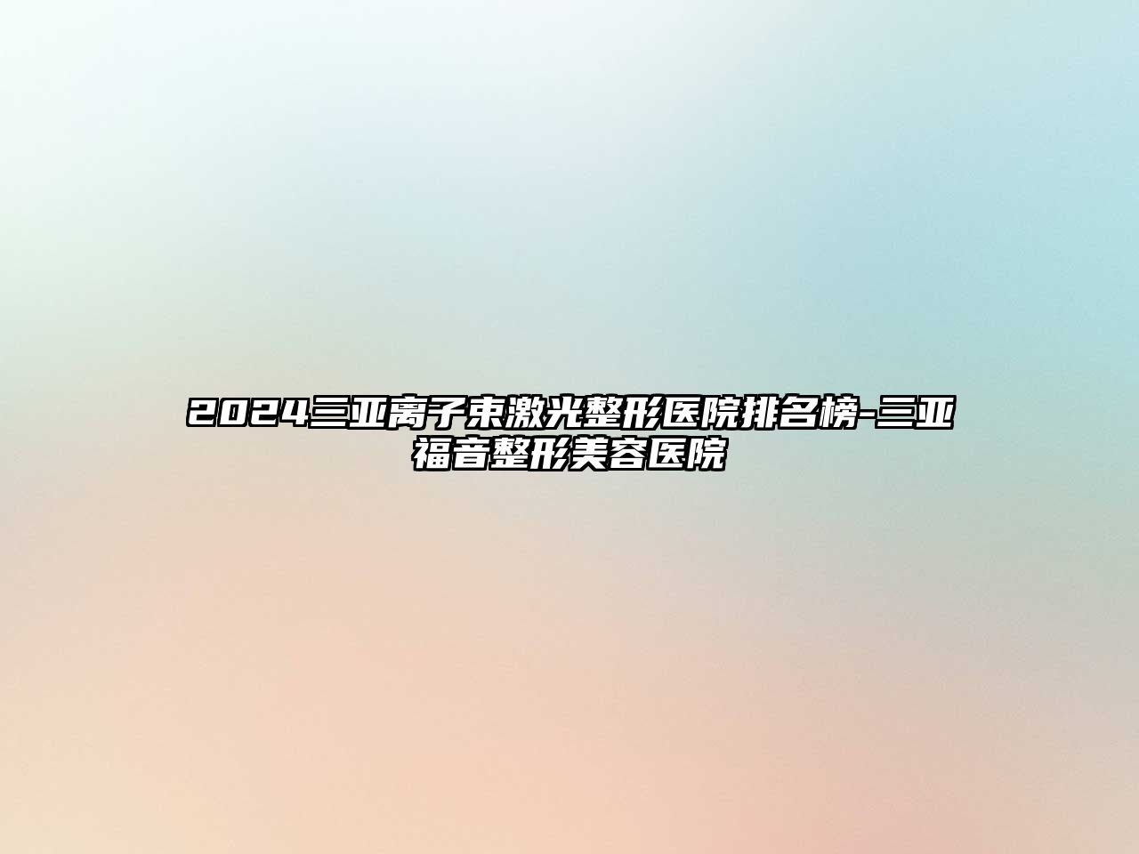 2025三亚离子束激光整形医院排名榜-三亚福音整形美容医院