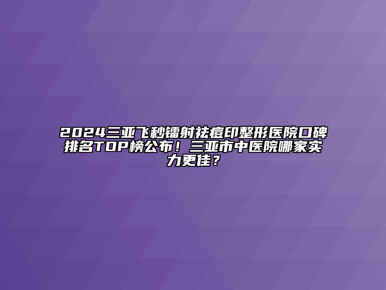 2025三亚飞秒镭射祛痘印整形医院口碑排名TOP榜公布！三亚市中医院哪家实力更佳？