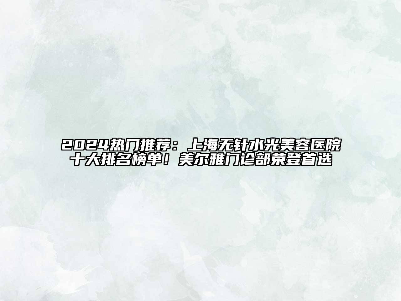 2025热门推荐：上海无针水光美容医院十大排名榜单！美尔雅门诊部荣登首选