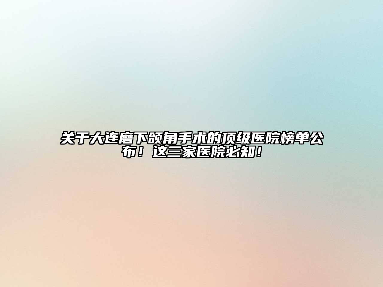 关于大连磨下颌角手术的顶级医院榜单公布！这三家医院必知！