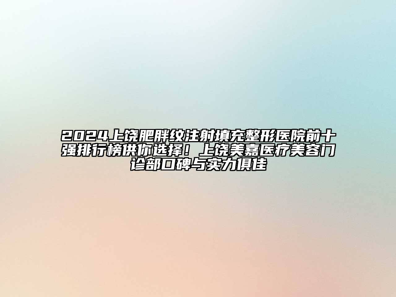 2024上饶肥胖纹注射填充整形医院前十强排行榜供你选择！上饶美嘉医疗美容门诊部口碑与实力俱佳
