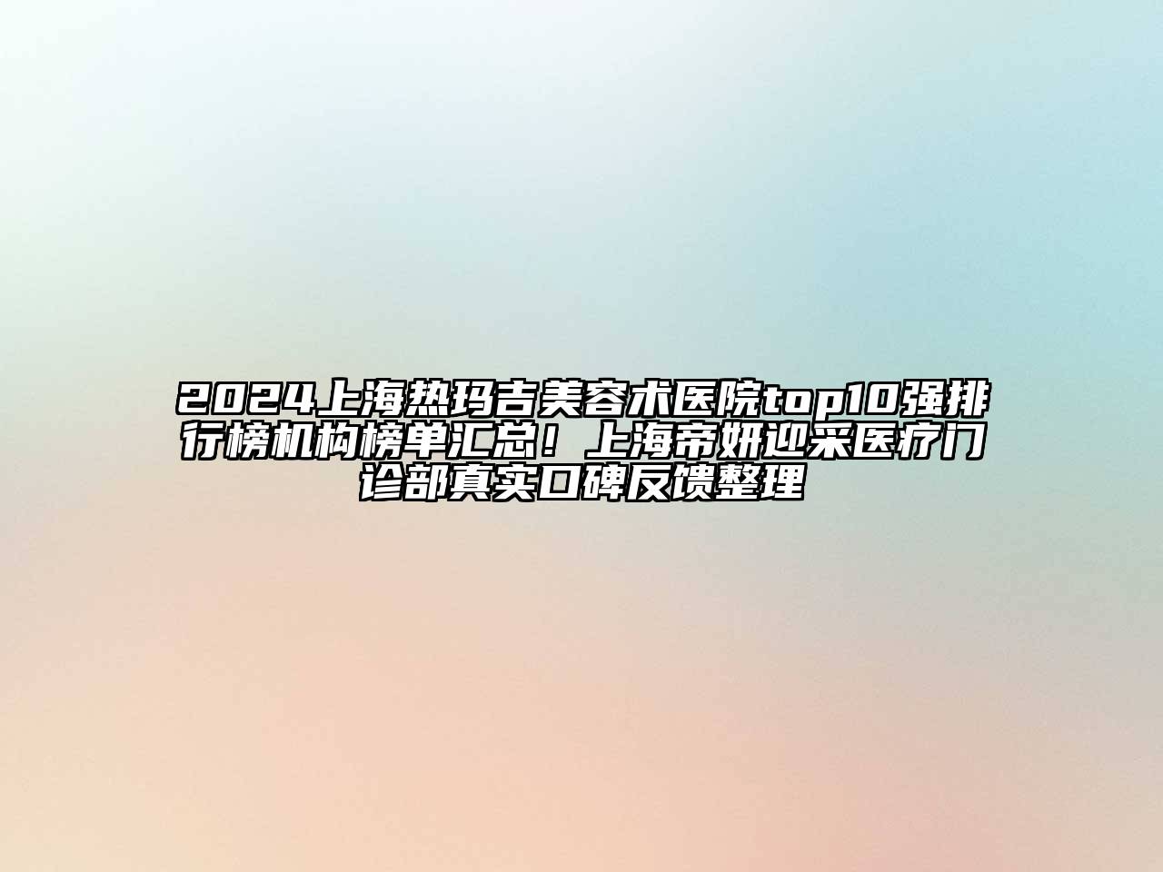 2024上海热玛吉美容术医院top10强排行榜机构榜单汇总！上海帝妍迎采医疗门诊部真实口碑反馈整理