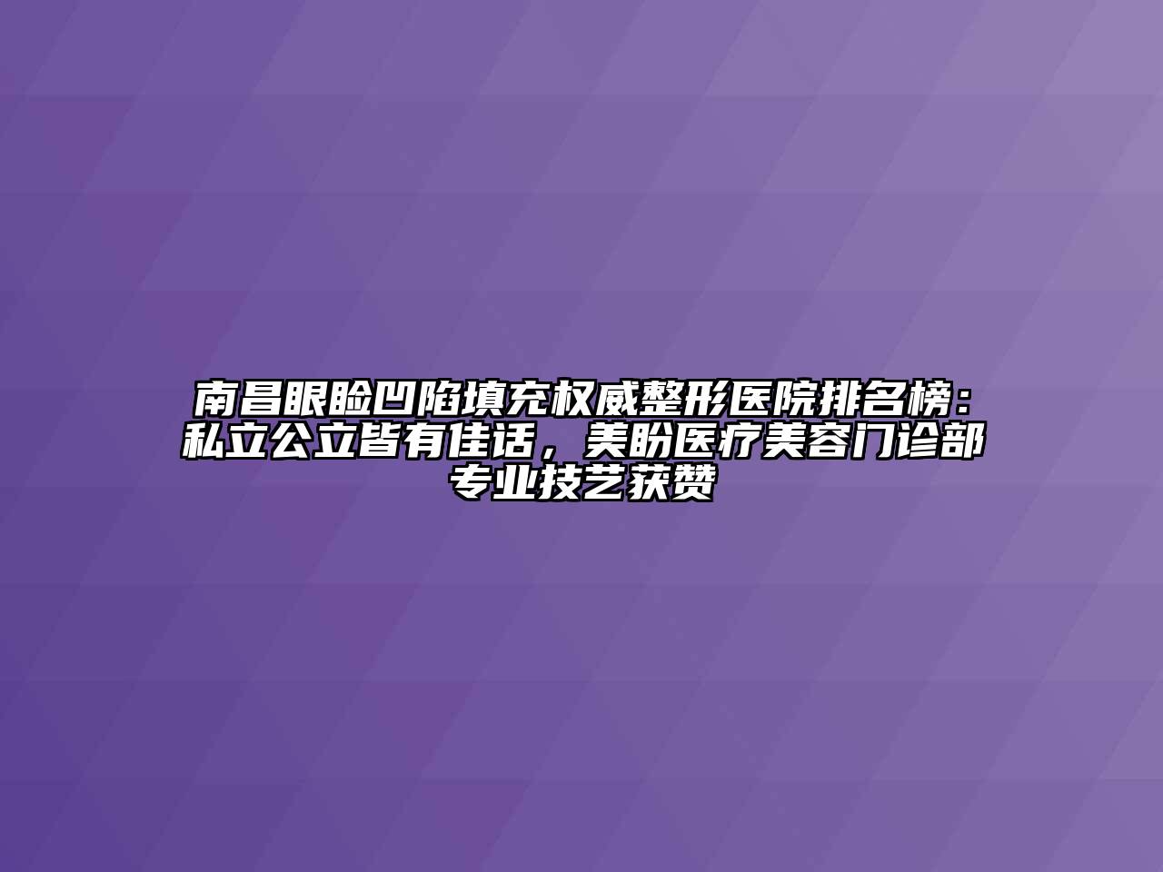 南昌眼睑凹陷填充权威整形医院排名榜：私立公立皆有佳话，美盼医疗美容门诊部专业技艺获赞