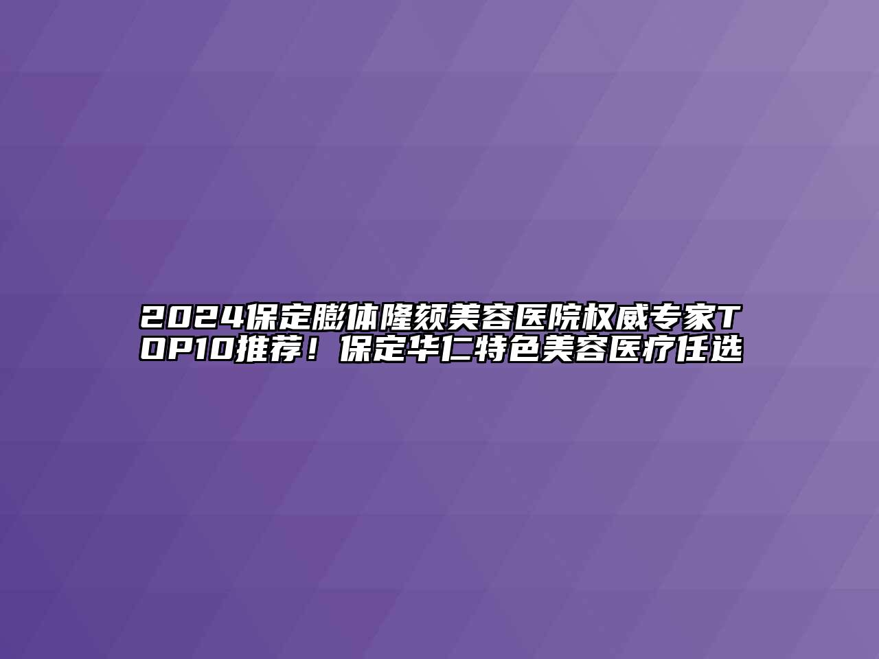 2024保定膨体隆颏美容医院权威专家TOP10推荐！保定华仁特色美容医疗任选