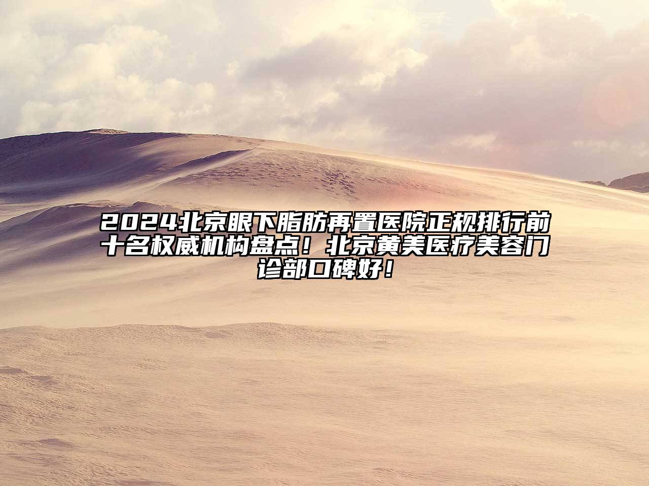2024北京眼下脂肪再置医院正规排行前十名权威机构盘点！北京黄美医疗美容门诊部口碑好！