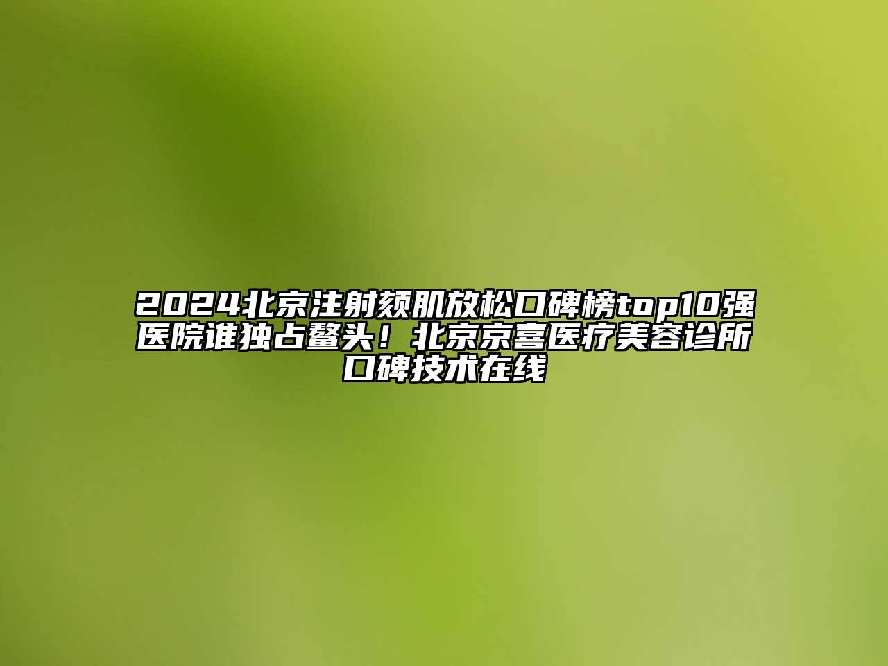 2025北京注射颏肌放松口碑榜top10强医院谁独占鳌头！北京京喜医疗美容诊所口碑技术在线