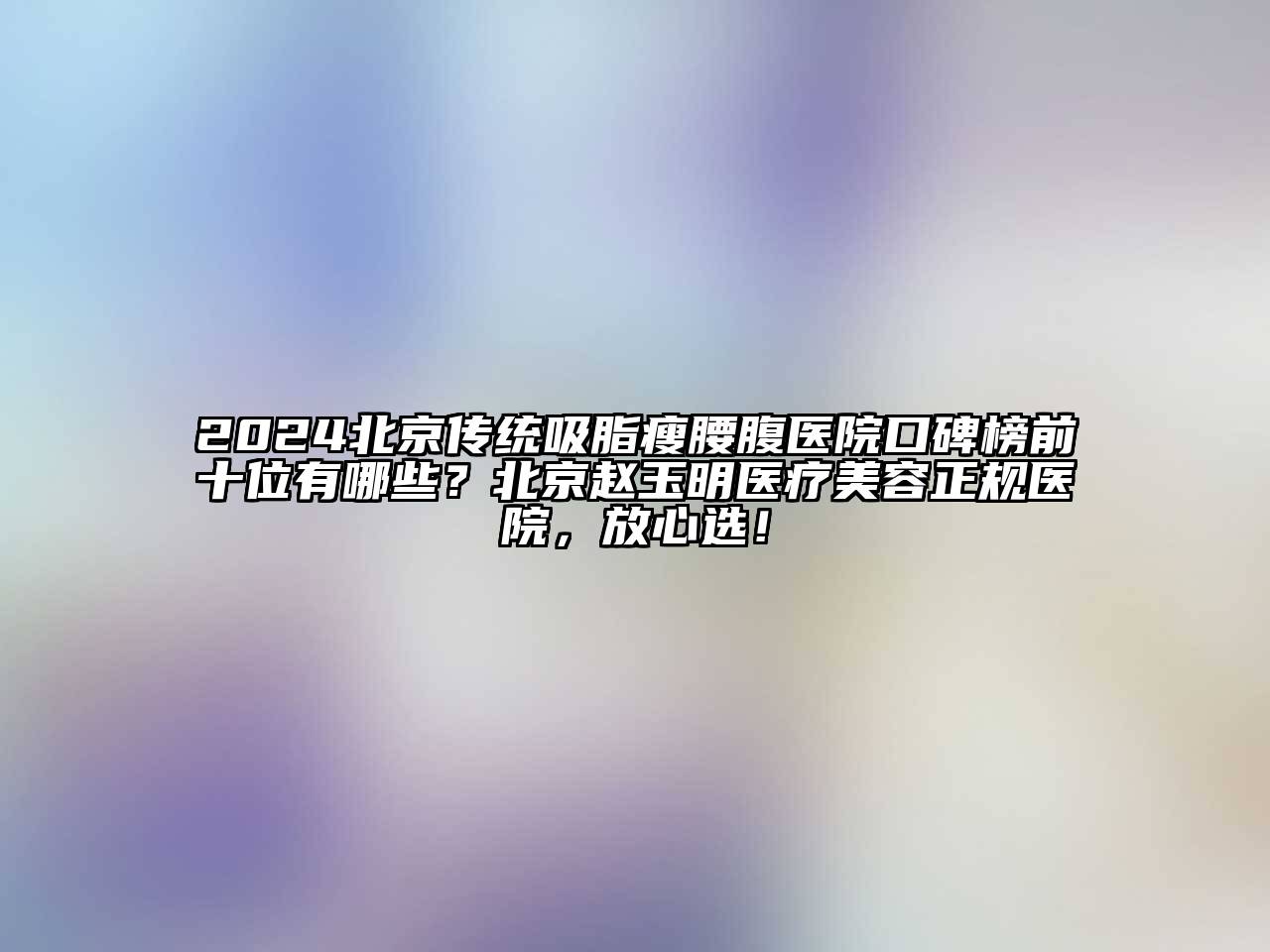 2024北京传统吸脂瘦腰腹医院口碑榜前十位有哪些？北京赵玉明医疗美容正规医院，放心选！