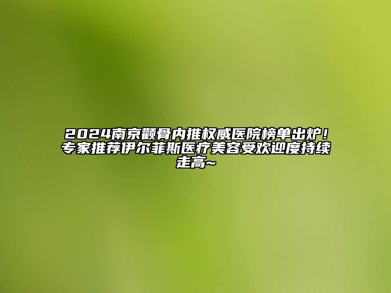 2024南京颧骨内推权威医院榜单出炉！专家推荐伊尔菲斯医疗美容受欢迎度持续走高~