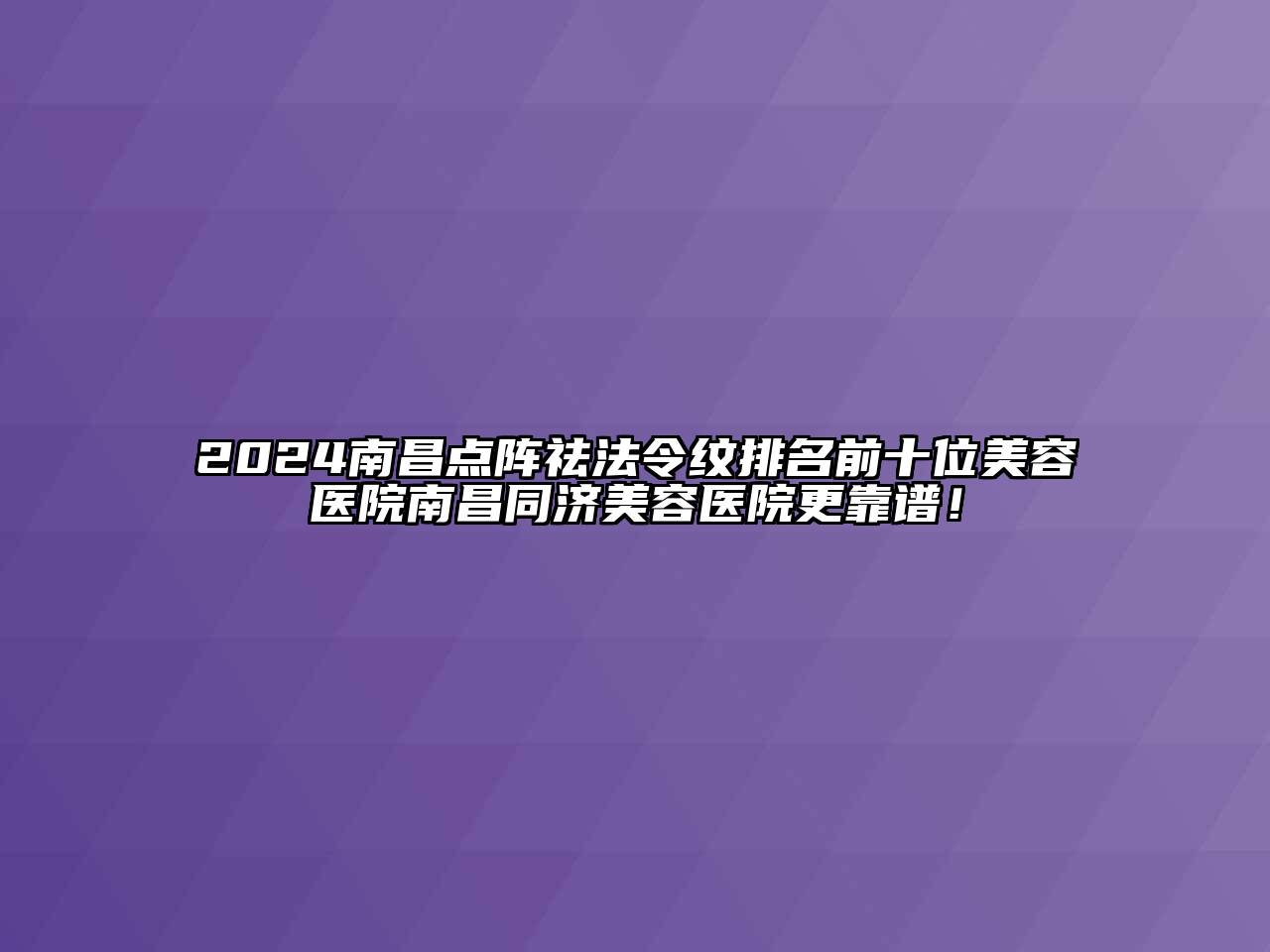 2024南昌点阵祛法令纹排名前十位美容医院南昌同济美容医院更靠谱！