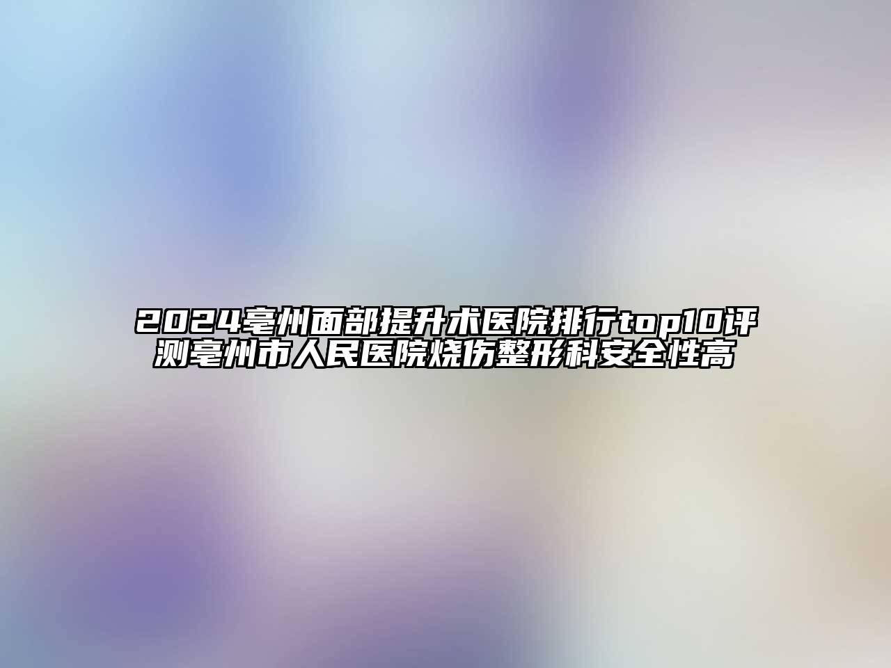 2025亳州面部提升术医院排行top10评测亳州市人民医院烧伤整形科安全性高