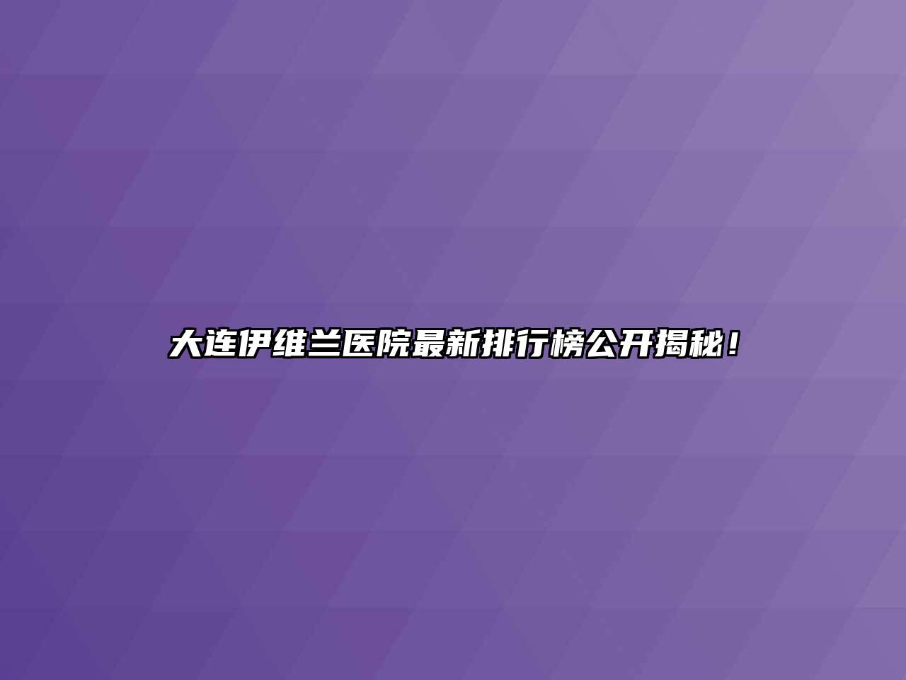 大连伊维兰医院最新排行榜公开揭秘！