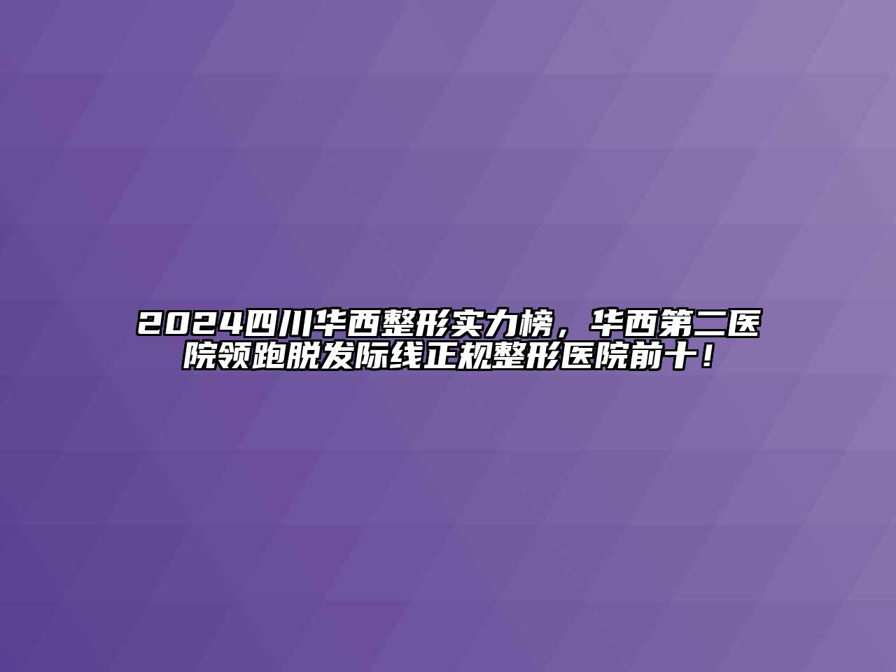 2024四川华西整形实力榜，华西第二医院领跑脱发际线正规整形医院前十！