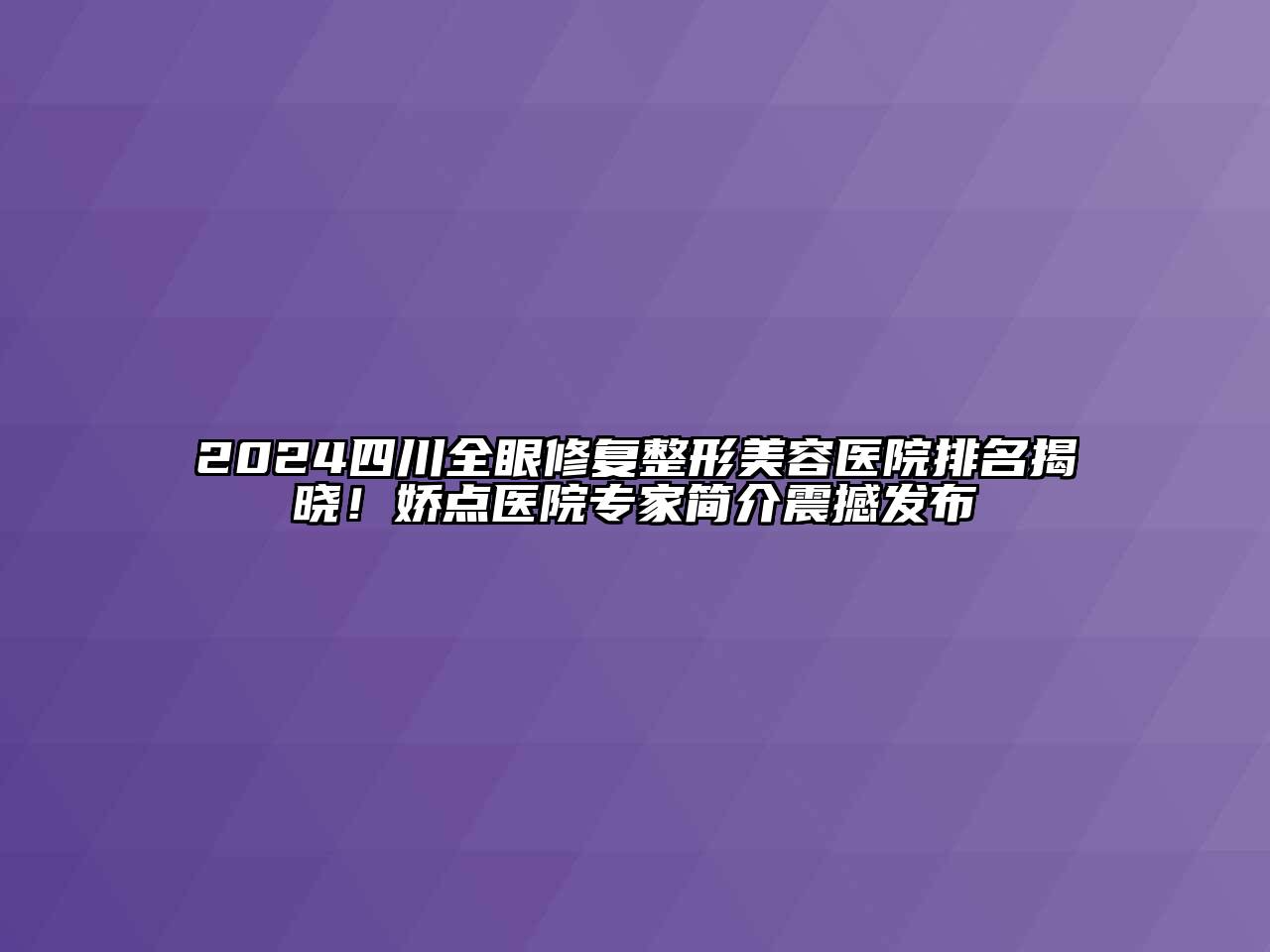2024四川全眼修复整形美容医院排名揭晓！娇点医院专家简介震撼发布