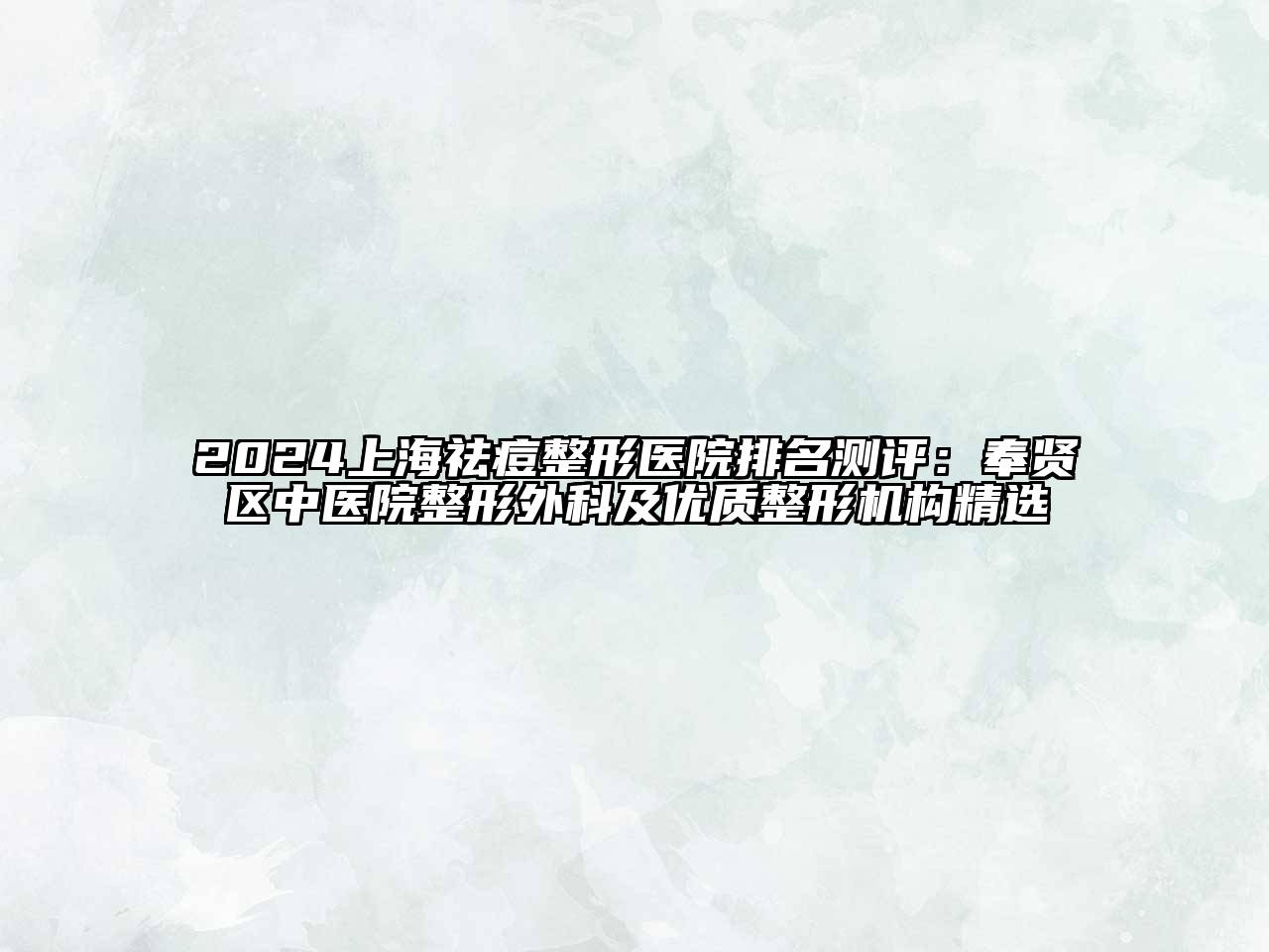 2024上海祛痘整形医院排名测评：奉贤区中医院整形外科及优质整形机构精选